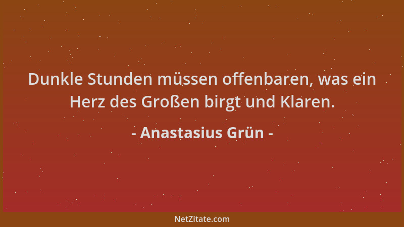 Anastasius Grün - Dunkle Stunden müssen offenbaren, was ein Herz des Großen birgt und Klaren....
