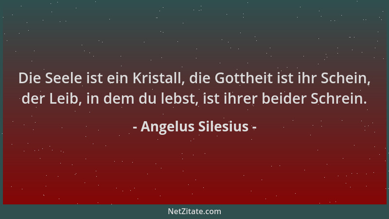 Angelus Silesius - Die Seele ist ein Kristall, die Gottheit ist ihr Schein, der Leib, in dem du lebst, ist ihrer beider Sch...