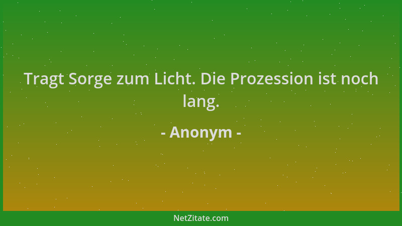 Anonym - Tragt Sorge zum Licht. Die Prozession ist noch lang....
