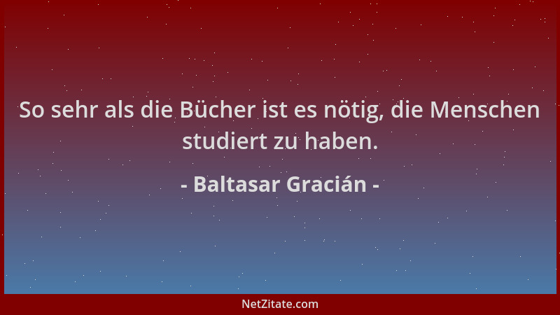 Baltasar Gracián - So sehr als die Bücher ist es nötig, die Menschen studiert zu haben....