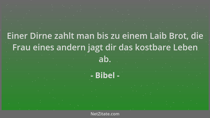 Bibel - Einer Dirne zahlt man bis zu einem Laib Brot, die Frau eines andern jagt dir das kostbare Leben ab....