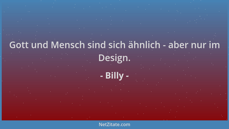 Billy - Gott und Mensch sind sich ähnlich - aber nur im Design....