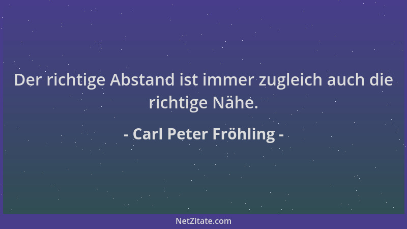 Carl Peter Fröhling - Der richtige Abstand ist immer zugleich auch die richtige Nähe....