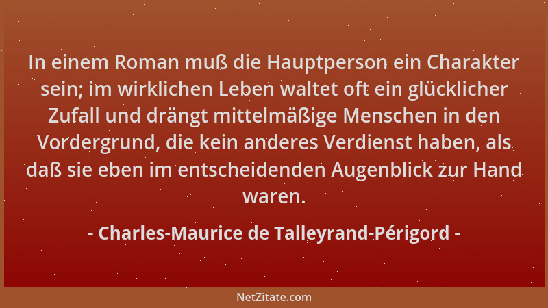 Charles-Maurice de Talleyrand-Périgord - In einem Roman muß die Hauptperson ein Charakter sein; im wirklichen Leben waltet...