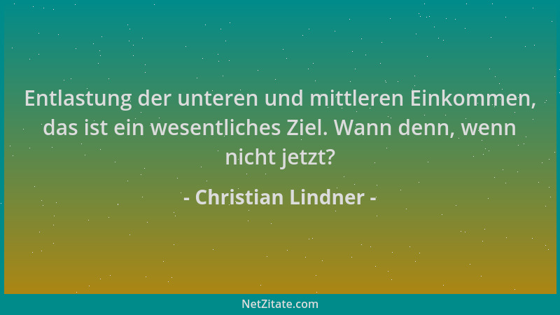 Christian Lindner - Entlastung der unteren und mittleren Einkommen, das ist ein wesentliches Ziel. Wann denn, wenn nicht je...