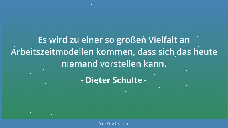 Dieter Schulte - Es wird zu einer so großen Vielfalt an Arbeitszeitmodellen kommen, dass sich das heute niemand vorstellen...