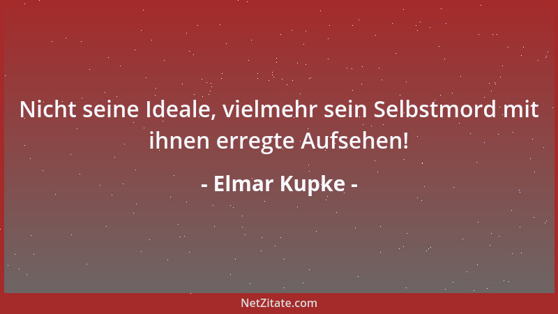 Elmar Kupke - Nicht seine Ideale, vielmehr sein Selbstmord mit ihnen erregte Aufsehen!...