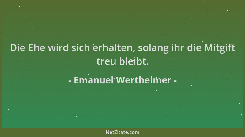 Emanuel Wertheimer - Die Ehe wird sich erhalten, solang ihr die Mitgift treu bleibt....