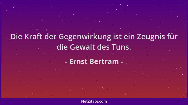 Ernst Bertram - Die Kraft der Gegenwirkung ist ein Zeugnis für die Gewalt des Tuns....