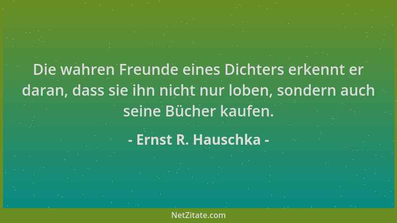 Ernst R. Hauschka - Die wahren Freunde eines Dichters erkennt er daran, dass sie ihn nicht nur loben, sondern auch seine Bü...