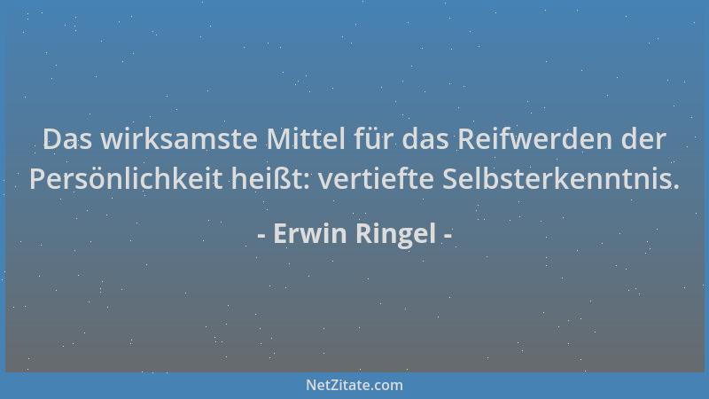 Erwin Ringel - Das wirksamste Mittel für das Reifwerden der Persönlichkeit heißt: vertiefte Selbsterkenntnis....