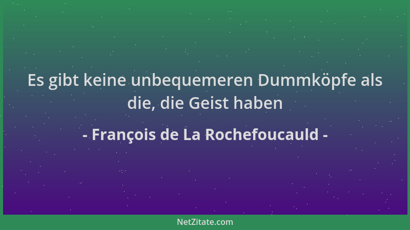 François de La Rochefoucauld - Es gibt keine unbequemeren Dummköpfe als die, die Geist haben...