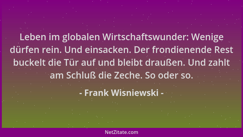 Frank Wisniewski - Leben im globalen Wirtschaftswunder: Wenige dürfen rein. Und einsacken. Der frondienende Rest buckelt di...