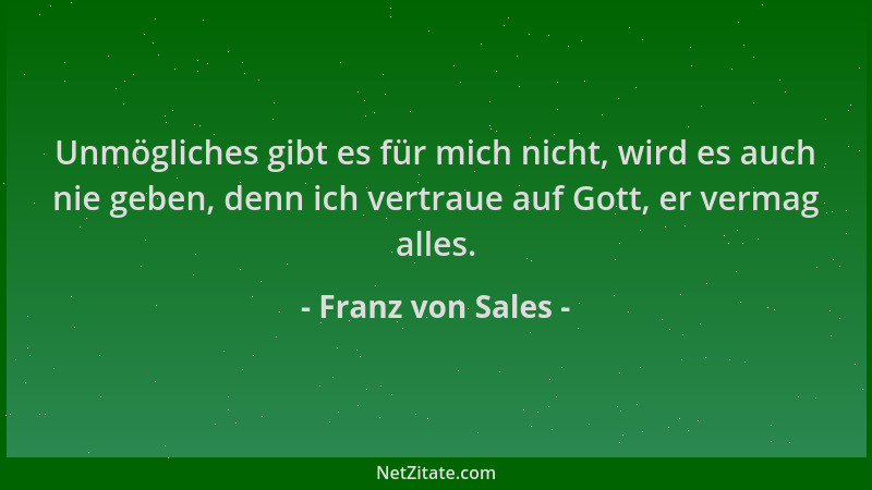 Franz von Sales - Unmögliches gibt es für mich nicht, wird es auch nie geben, denn ich vertraue auf Gott, er vermag alles....