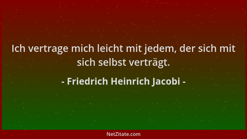 Friedrich Heinrich Jacobi - Ich vertrage mich leicht mit jedem, der sich mit sich selbst verträgt....