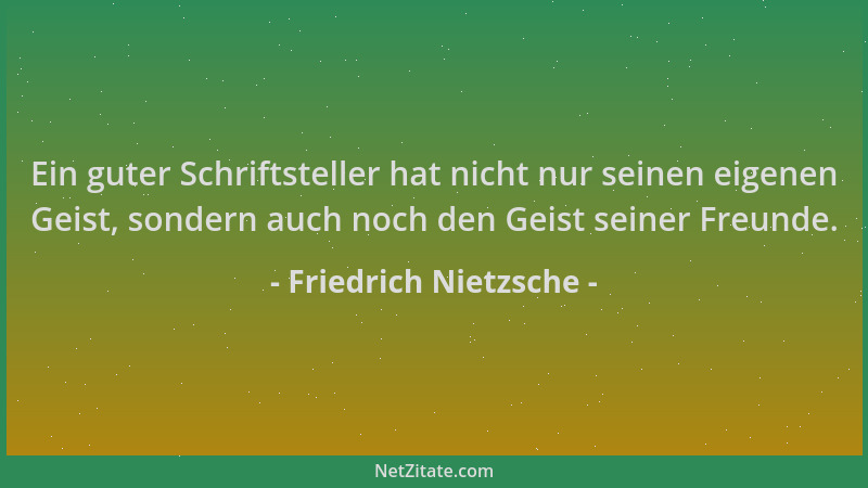 Friedrich Nietzsche - Ein guter Schriftsteller hat nicht nur seinen eigenen Geist, sondern auch noch den Geist seiner Freun...