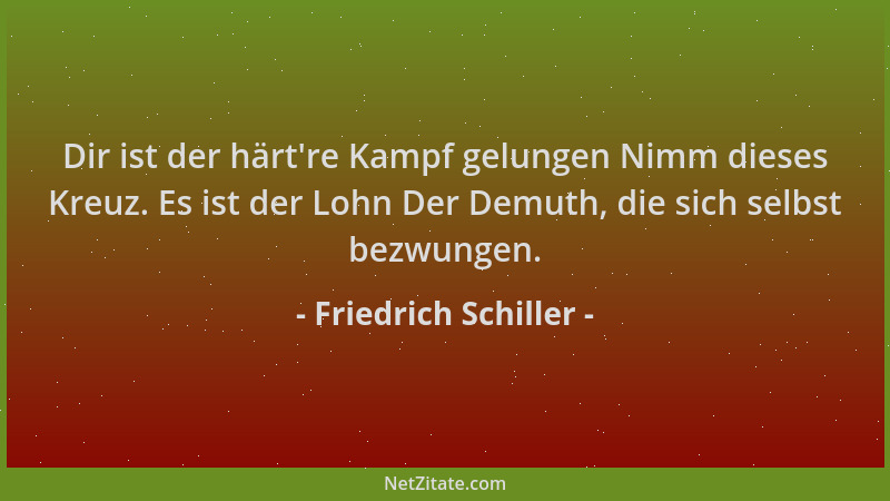 Friedrich Schiller - Dir ist der härt 're Kampf gelungen Nimm dieses Kreuz. Es ist der Lohn Der Demuth, die sich selbst bezw...