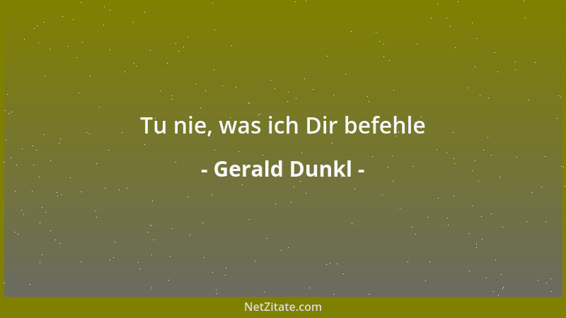 Gerald Dunkl - Tu nie, was ich Dir befehle...