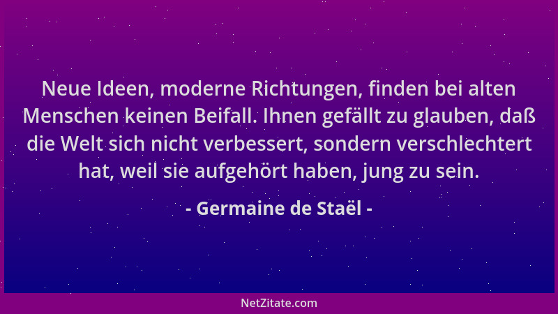 Germaine de Staël - Neue Ideen, moderne Richtungen, finden bei alten Menschen keinen Beifall. Ihnen gefällt zu glauben, daß...