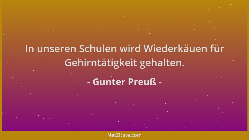 Gunter Preuß - In unseren Schulen wird Wiederkäuen für Gehirntätigkeit gehalten....