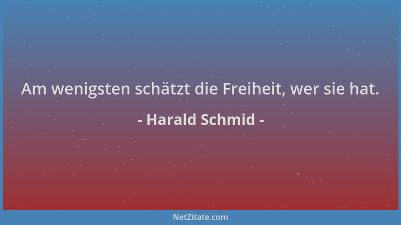Harald Schmid - Am wenigsten schätzt die Freiheit, wer sie hat....