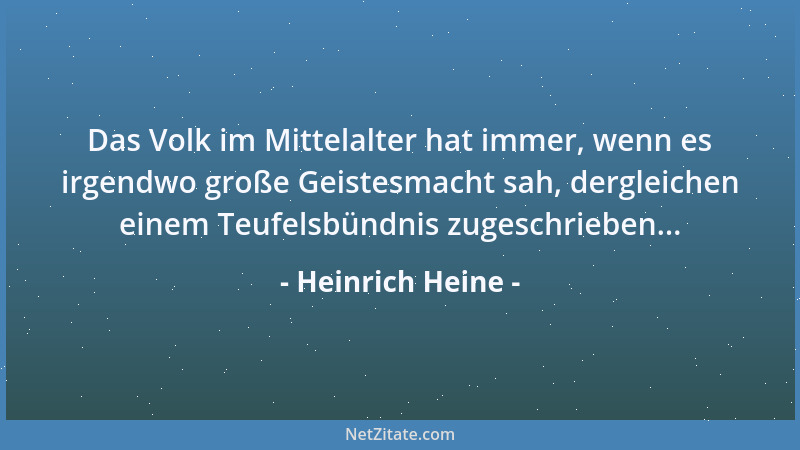 Heinrich Heine - Das Volk im Mittelalter hat immer, wenn es irgendwo große Geistesmacht sah, dergleichen einem Teufelsbündn...