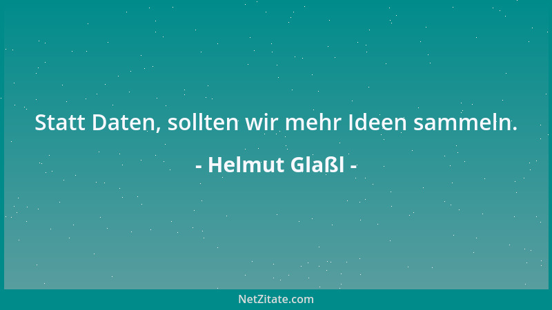 Helmut Glaßl - Statt Daten, sollten wir mehr Ideen sammeln....
