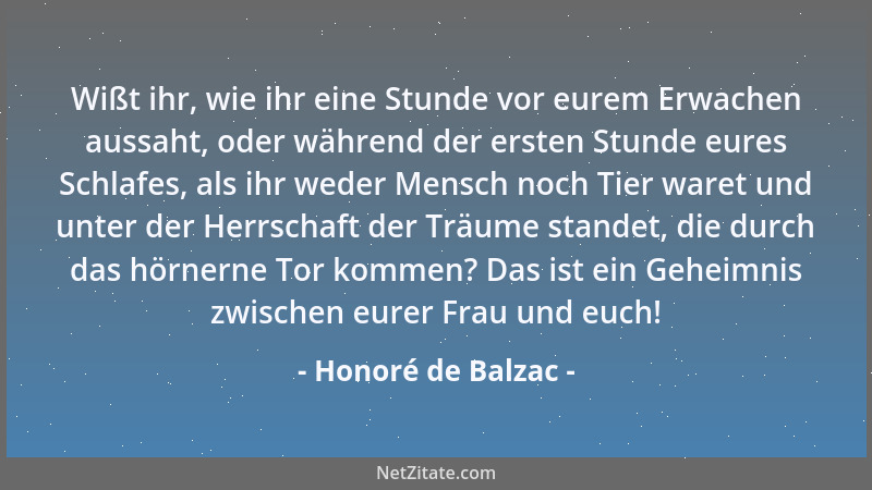 Honoré de Balzac - Wißt ihr, wie ihr eine Stunde vor eurem Erwachen aussaht, oder während der ersten Stunde eures Schlafes,...
