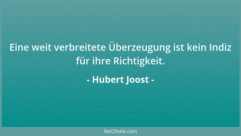 Hubert Joost - Eine weit verbreitete Überzeugung ist kein Indiz für ihre Richtigkeit....