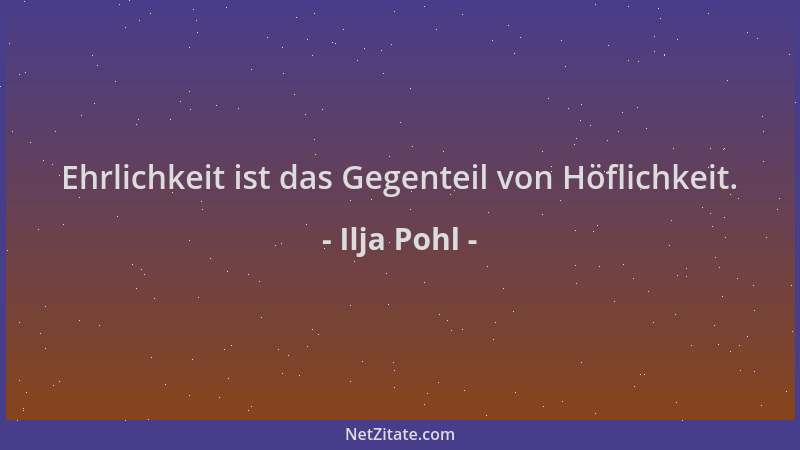 Ilja Pohl - Ehrlichkeit ist das Gegenteil von Höflichkeit....