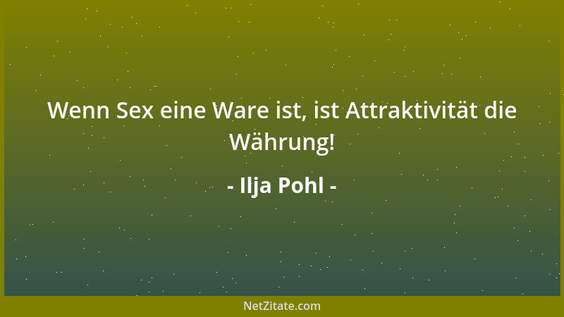 Ilja Pohl - Wenn Sex eine Ware ist, ist Attraktivität die Währung!...