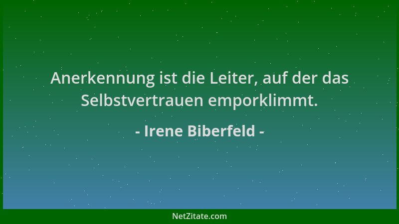 Irene Biberfeld - Anerkennung ist die Leiter, auf der das Selbstvertrauen emporklimmt....