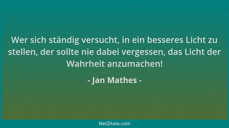 Jan Mathes - Wer sich ständig versucht, in ein besseres Licht zu stellen, der sollte nie dabei vergessen, das Licht der Wah...