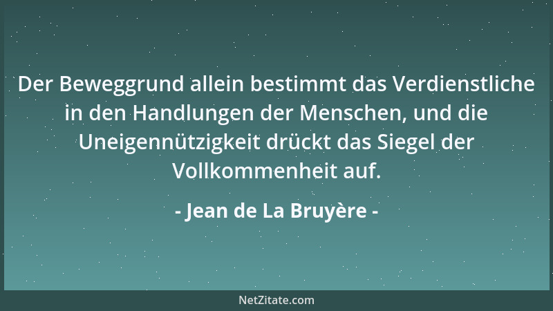 Jean de La Bruyère - Der Beweggrund allein bestimmt das Verdienstliche in den Handlungen der Menschen, und die Uneigennützi...