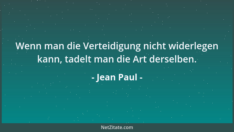 Jean Paul - Wenn man die Verteidigung nicht widerlegen kann, tadelt man die Art derselben....