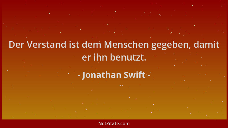 Jonathan Swift - Der Verstand ist dem Menschen gegeben, damit er ihn benutzt....