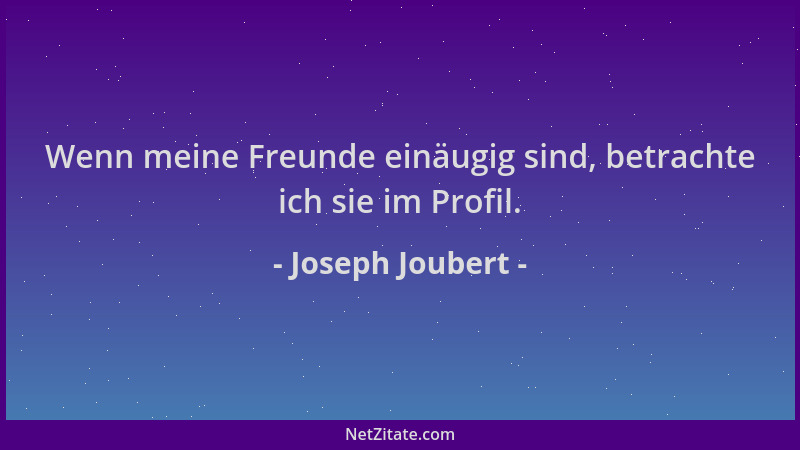 Joseph Joubert - Wenn meine Freunde einäugig sind, betrachte ich sie im Profil....