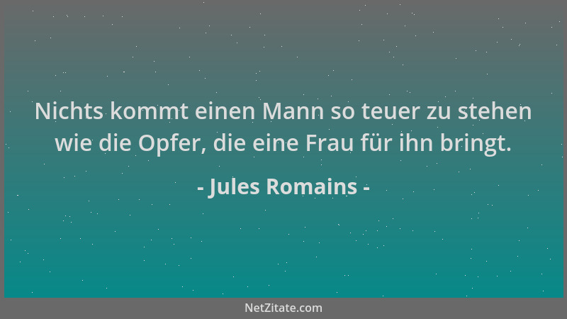 Jules Romains - Nichts kommt einen Mann so teuer zu stehen wie die Opfer, die eine Frau für ihn bringt....