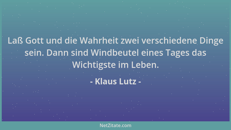 Klaus Lutz - Laß Gott und die Wahrheit zwei verschiedene Dinge sein. Dann sind Windbeutel eines Tages das Wichtigste im Leb...