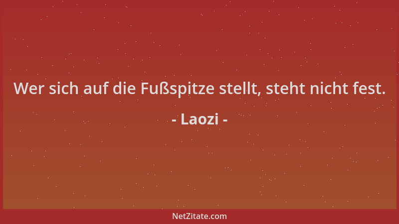 Laozi - Wer sich auf die Fußspitze stellt, steht nicht fest....