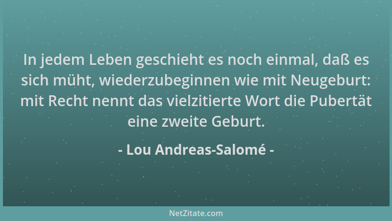 Lou Andreas-Salomé - In jedem Leben geschieht es noch einmal, daß es sich müht, wiederzubeginnen wie mit Neugeburt: mit Rec...
