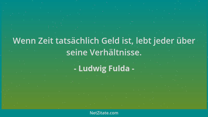 Ludwig Fulda - Wenn Zeit tatsächlich Geld ist, lebt jeder über seine Verhältnisse....