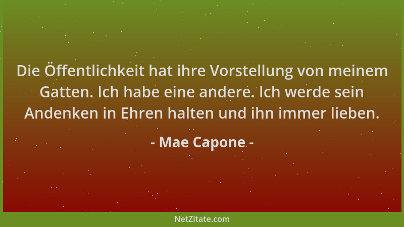 Mae Capone - Die Öffentlichkeit hat ihre Vorstellung von meinem Gatten. Ich habe eine andere. Ich werde sein Andenken in Eh...
