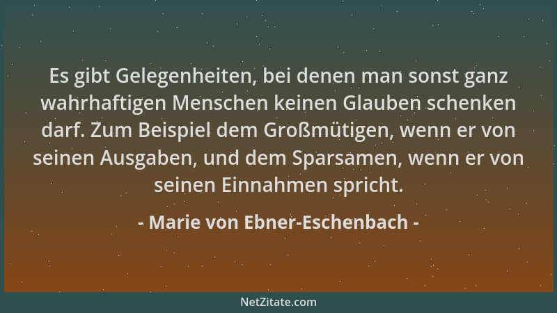 Marie von Ebner-Eschenbach - Es gibt Gelegenheiten, bei denen man sonst ganz wahrhaftigen Menschen keinen Glauben schenken...