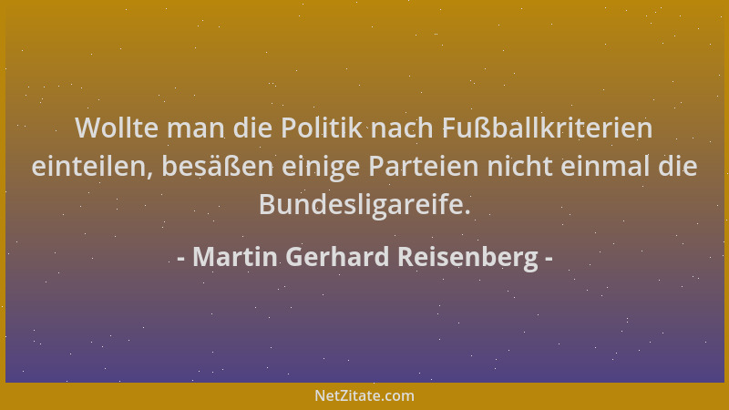 Martin Gerhard Reisenberg - Wollte man die Politik nach Fußballkriterien einteilen, besäßen einige Parteien nicht einmal di...