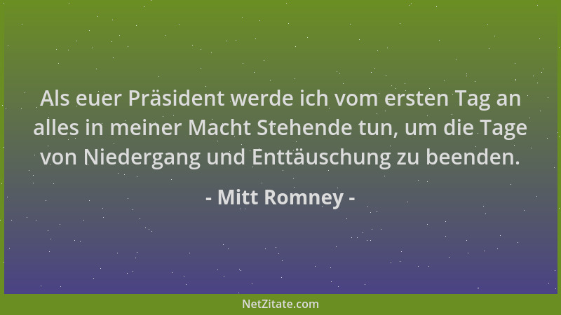 Mitt Romney - Als euer Präsident werde ich vom ersten Tag an alles in meiner Macht Stehende tun, um die Tage von Niedergang...