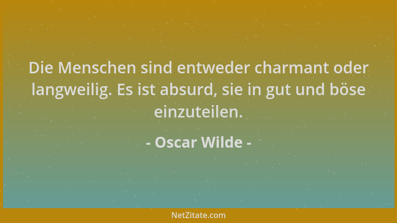Oscar Wilde - Die Menschen sind entweder charmant oder langweilig. Es ist absurd, sie in gut und böse einzuteilen....