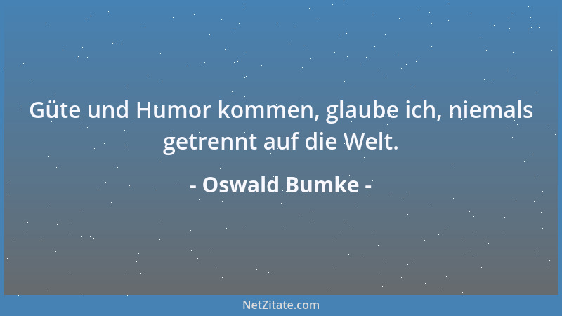 Oswald Bumke - Güte und Humor kommen, glaube ich, niemals getrennt auf die Welt....