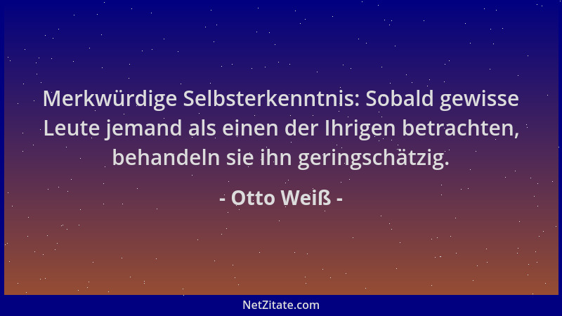 Otto Weiß - Merkwürdige Selbsterkenntnis: Sobald gewisse Leute jemand als einen der Ihrigen betrachten, behandeln sie ihn g...