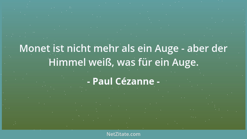 Paul Cézanne - Monet ist nicht mehr als ein Auge - aber der Himmel weiß, was für ein Auge....